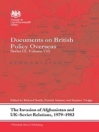 The Invasion of Afghanistan and UK-Soviet Relations, 1979-1982: Documents on British Policy Overseas, Series III, Volume VIII