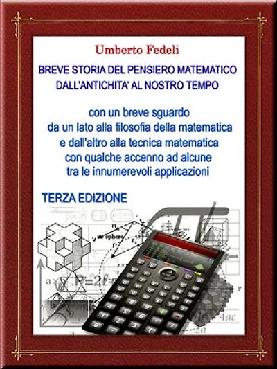 BREVE STORIA DEL PENSIERO MATEMATICO DALL'ANTICHITA' AL NOSTRO TEMPO: con un breve sguardo da un lato alla filosofia della matematica e dall'altro alla tecnica matematica con qualche accenno ad alcune tra le innumerevoli applicazioni. Terza Edizione.