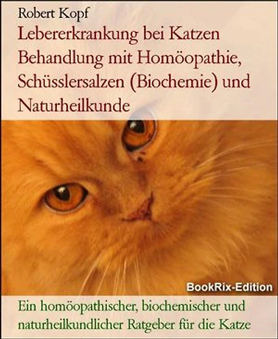Lebererkrankung bei Katzen Behandlung mit Homöopathie, Schüsslersalzen (Biochemie) und Naturheilkunde: Ein homöopathischer, biochemischer und naturheilkundlicher Ratgeber für die Katze