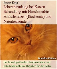 Lebererkrankung bei Katzen Behandlung mit Homöopathie, Schüsslersalzen (Biochemie) und Naturheilkunde: Ein homöopathischer, biochemischer und naturheilkundlicher Ratgeber für die Katze