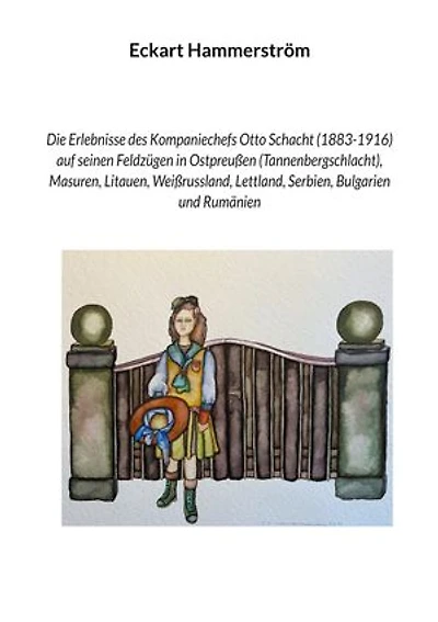 Die Erlebnisse des Kompaniechefs Otto Schacht (1883-1916) auf seinen Feldzügen in Ostpreußen (Tannenbergschlacht), Masuren, Litauen, Weißrussland, Lettland, Serbien, Bulgarien und Rumänien