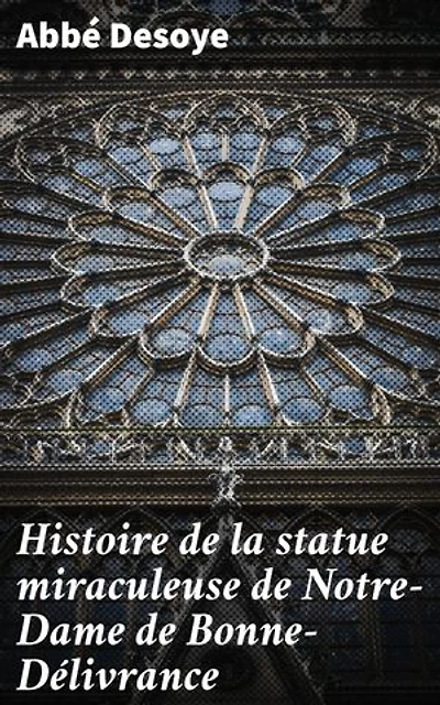 Histoire de la statue miraculeuse de Notre-Dame de Bonne-Délivrance: Chapelle des Religieuses hospitalières de Saint-Thomas de Villeneuve, Paris
