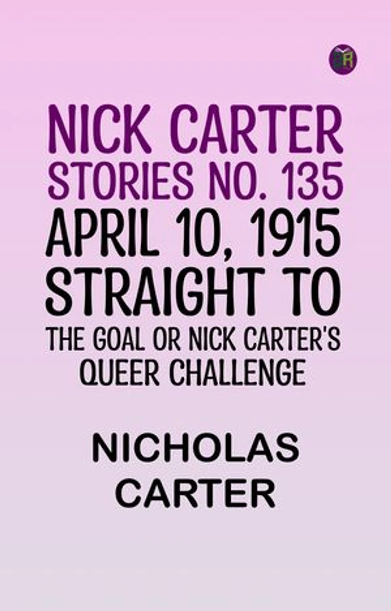 Nick Carter Stories No. 135. April 10, 1915; Straight to the Goal Or Nick Carter's Queer Challenge