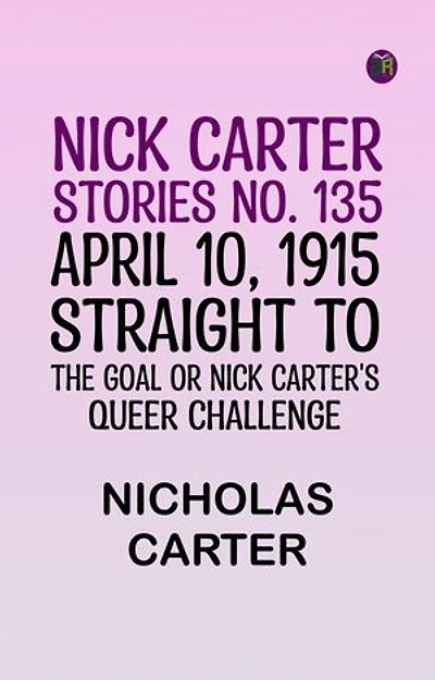 Nick Carter Stories No. 135. April 10, 1915; Straight to the Goal Or Nick Carter's Queer Challenge