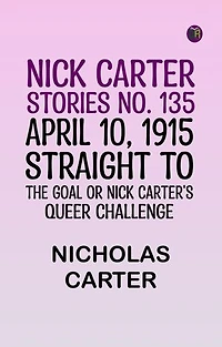 Nick Carter Stories No. 135. April 10, 1915; Straight to the Goal Or Nick Carter's Queer Challenge