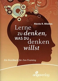 Lerne zu denken, was du denken willst: Ein Basisbuch für Zen-Training