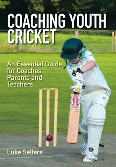 Coaching Youth Cricket: An Essential Guide For Coaches, Parents And Teachers