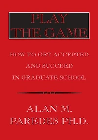 Play the Game: How to Get Accepted and Succeed in Graduate School