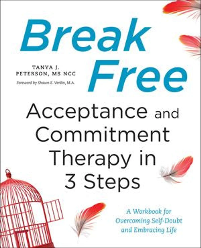 Break Free: Acceptance and Commitment Therapy 3 Steps: A Workbook for Overcoming Self-Doubt Embracing Life