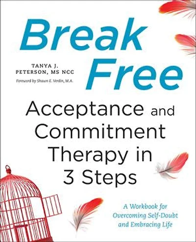 Break Free: Acceptance and Commitment Therapy 3 Steps: A Workbook for Overcoming Self-Doubt Embracing Life