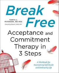 Break Free: Acceptance and Commitment Therapy 3 Steps: A Workbook for Overcoming Self-Doubt Embracing Life