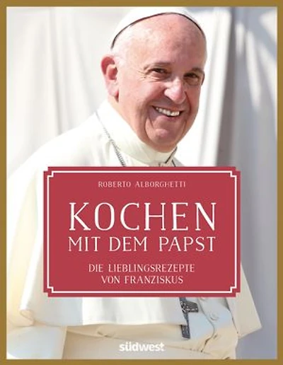 Kochen mit dem Papst: Die Lieblingsrezepte von Franziskus