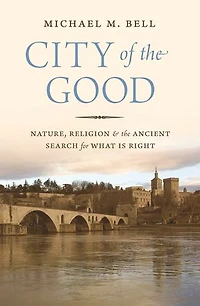 City of the Good: Nature, Religion, and Ancient Search for What Is Right