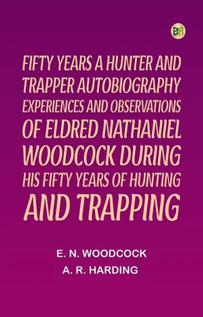 Fifty Years a Hunter and TrapperAutobiography experiences and observations of Eldred Nathaniel Woodcock during his fifty years of hunting and trapping.