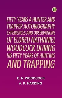 Fifty Years a Hunter and TrapperAutobiography experiences and observations of Eldred Nathaniel Woodcock during his fifty years of hunting and trapping.