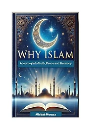 Why Islam: 1- A Journey into Truth, Peace, and Harmony