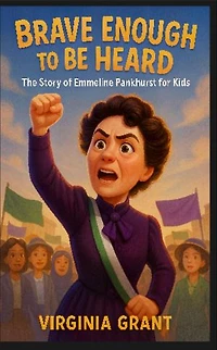 Brave Enough to Be Heard: The Story of Emmeline Pankhurst For Kids