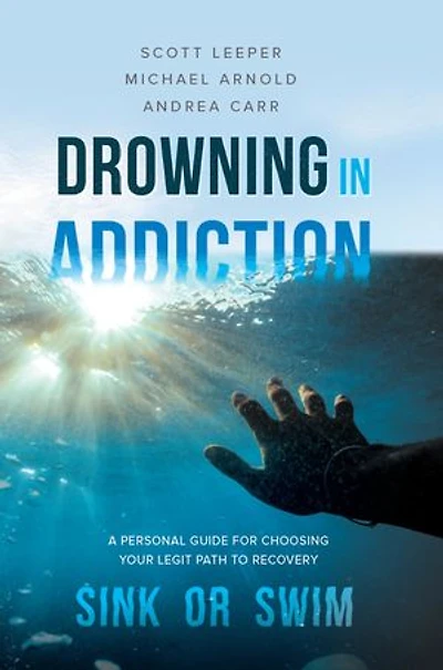 Drowning Addiction: Sink or Swim: A Personal Guide for Choosing Your Legit Path to Recovery