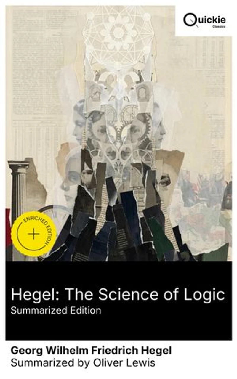 Hegel: The Science of Logic (Summarized Edition): Enriched edition. From Being–Nothing–Becoming to the self-determining Idea: determinate negation and sublation in speculative logic