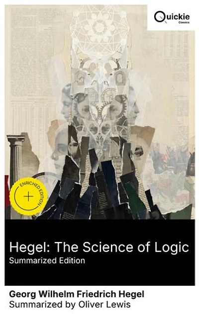 Hegel: The Science of Logic (Summarized Edition): Enriched edition. From Being–Nothing–Becoming to the self-determining Idea: determinate negation and sublation in speculative logic
