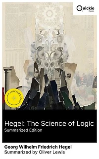 Hegel: The Science of Logic (Summarized Edition): Enriched edition. From Being–Nothing–Becoming to the self-determining Idea: determinate negation and sublation in speculative logic
