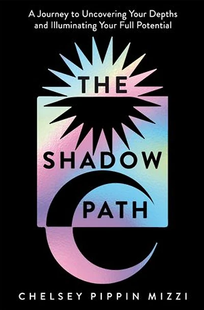 The Shadow Path: A Journey to Uncovering Your Depths and Illuminating Full Potential