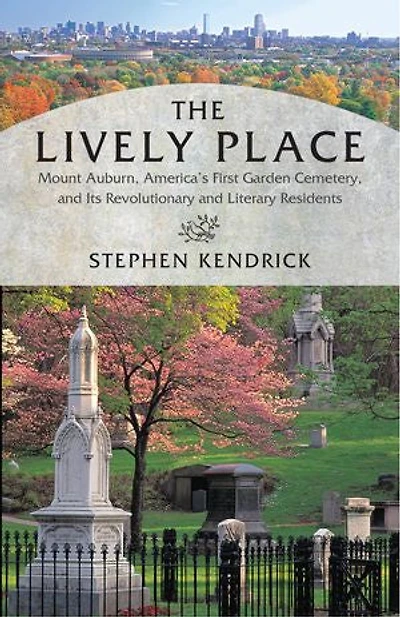The Lively Place: Mount Auburn, America's First Garden Cemetery, And Its Revolutionary Literary Residents