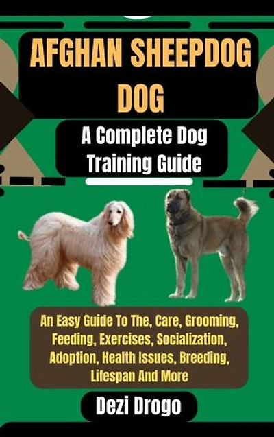 Afghan Sheepdog Dog: A Complete Dog Training Guide An Easy Guide To The, Care, Grooming, Feeding, Exercises, Socialization, Adoption, Health Issues, Breeding, Lifespan And More