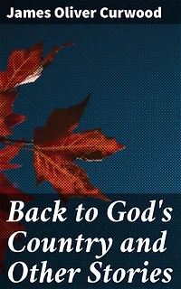 Back to God's Country and Other Stories: Enriched edition. Thrilling Canadian Wilderness Adventures and Survival Stories