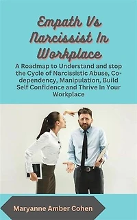 Empath vs Narcissist in Workplace: A Roadmap to Understand and stop the Cycle of Narcissistic Abuse, Co-dependency, Manipulation, Build Self Confidence and Thrive in Your Workplace