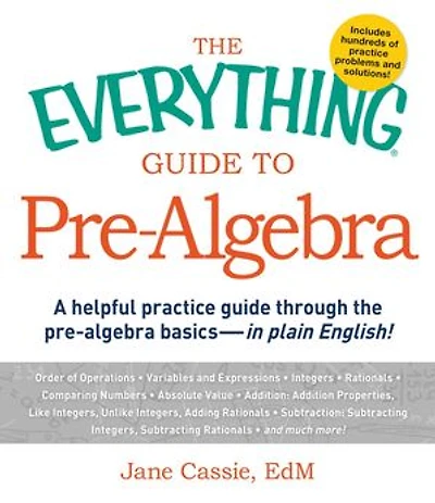 The Everything Guide To Pre-algebra: A Helpful Practice Through Pre-algebra Basics - Plain English!