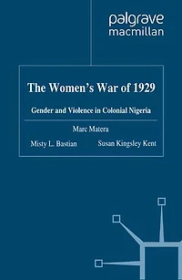 The Women's War Of 1929: Gender And Violence Colonial Nigeria