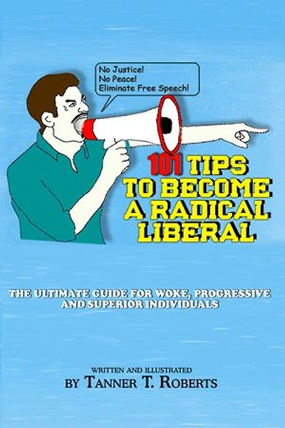 101 Tips to Become a Radical Liberal: The Ultimate Guide for Woke, Progressive, and Superior Individuals
