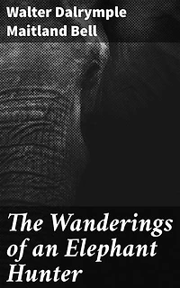 The Wanderings of an Elephant Hunter: Enriched edition. Exploring the African Wilderness: A Tale of Adventure, Wildlife, and Conservation