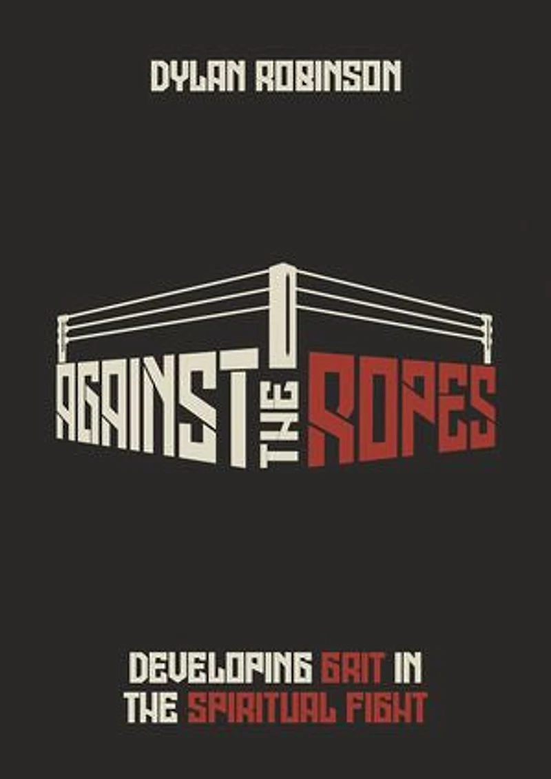 AGAINST THE ROPES: DEVELOPING GRIT IN THE SPIRITUAL FIGHT