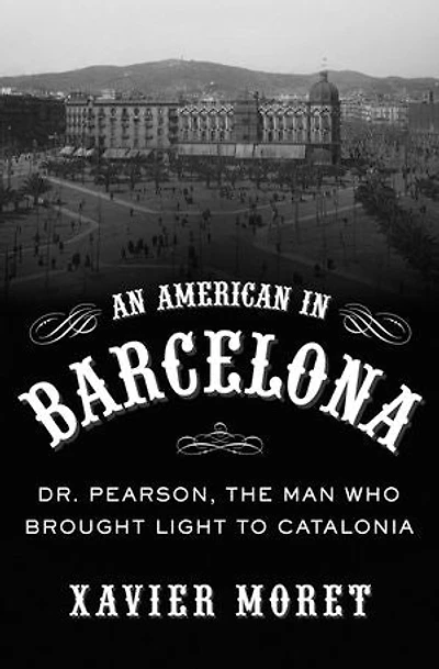 An American in Barcelona: Dr. Pearson, The Man Who Brought Light to Catalonia