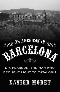 An American in Barcelona: Dr. Pearson, The Man Who Brought Light to Catalonia