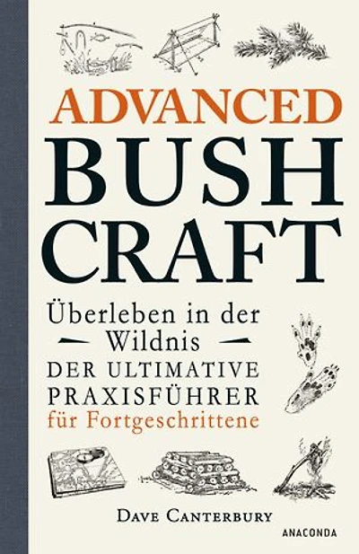 Advanced Bushcraft. Überleben in der Wildnis: Der ultimative Praxisführer für Fortgeschrittene: Survival, Outdoor, Extremsituationen meistern