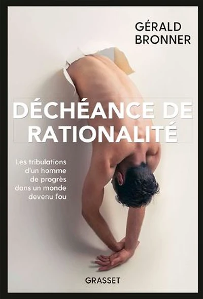 Déchéance de rationalité : les tribulations d'un homme progrès dans un monde devenu fou: fou