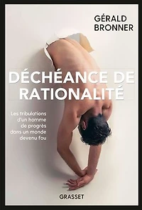 Déchéance de rationalité : les tribulations d'un homme progrès dans un monde devenu fou: fou
