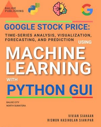 GOOGLE STOCK PRICE: TIME-SERIES ANALYSIS VISUALIZATION, FORECASTING, AND PREDICTION USING MACHINE LEARNING WITH PYTHON GUI