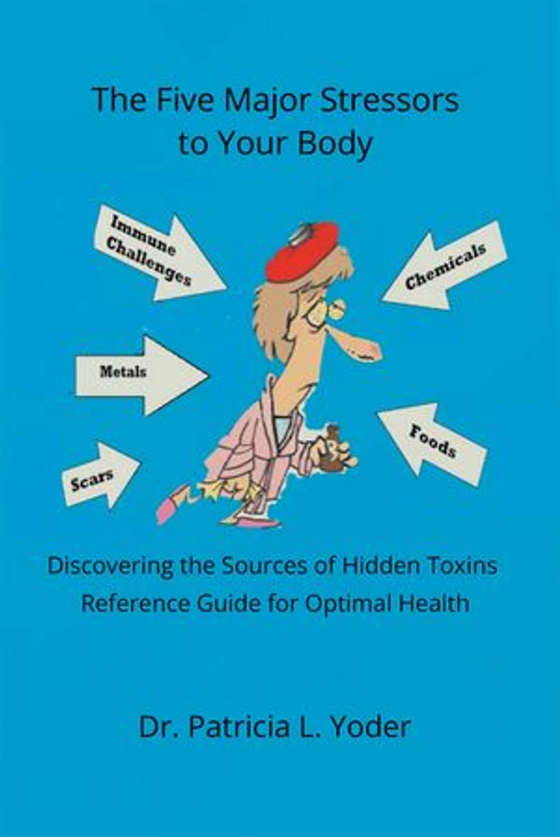 the Five Major Stressors to Your Body: Discovering Sources of Hidden Toxins Reference Guide for Optimal Health