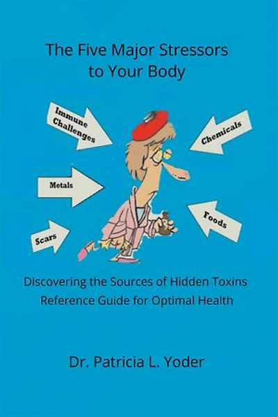 the Five Major Stressors to Your Body: Discovering Sources of Hidden Toxins Reference Guide for Optimal Health