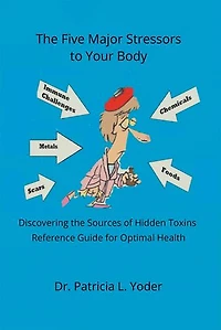 the Five Major Stressors to Your Body: Discovering Sources of Hidden Toxins Reference Guide for Optimal Health