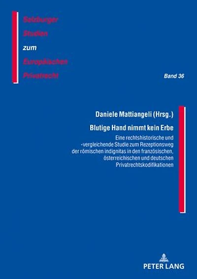 Blutige Hand nimmt kein Erbe – Eine rechtshistorische und -vergleichende Studie zum Rezeptionsweg der roemischen indignitas in den franzoesischen, oesterreichischen und deutschen Privatrechtskodifikationen