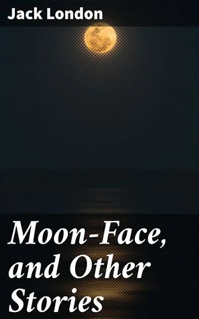 Moon-Face, and Other Stories: Adventures of Resilience: Classic Tales of Survival and Spirit