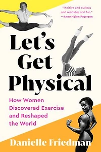 Let's Get Physical: How Women Discovered Exercise and Reshaped the World