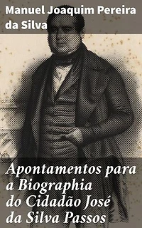 Apontamentos para a Biographia do Cidadão José da Silva Passos: Desvendando a vida e legado de um cidadão notável do século XIX