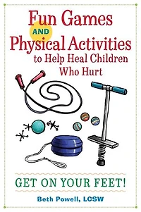 Fun Games and Physical Activities to Help Heal Children Who Hurt: Get On Your Feet!