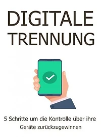 Digitale Trennung. Ebook in deutscher Sprache.: 5 Schritte um die Kontrolle über ihre Geräte zurückzugewinnen.